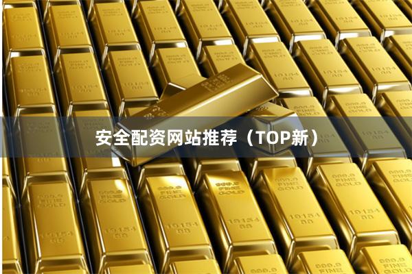 安全配资网站推荐（TOP新）