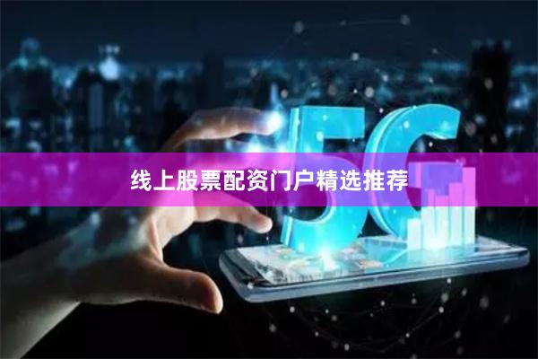 线上股票配资门户精选推荐