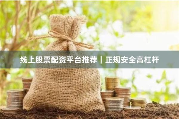 线上股票配资平台推荐｜正规安全高杠杆