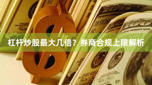 杠杆炒股最大几倍？券商合规上限解析