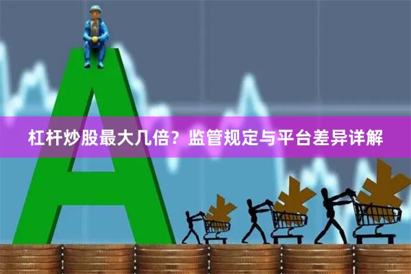 杠杆炒股最大几倍？监管规定与平台差异详解