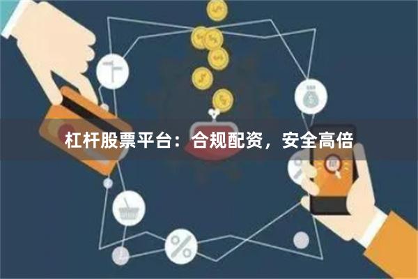 杠杆股票平台：合规配资，安全高倍
