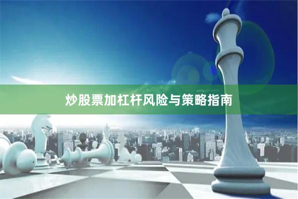 炒股票加杠杆风险与策略指南