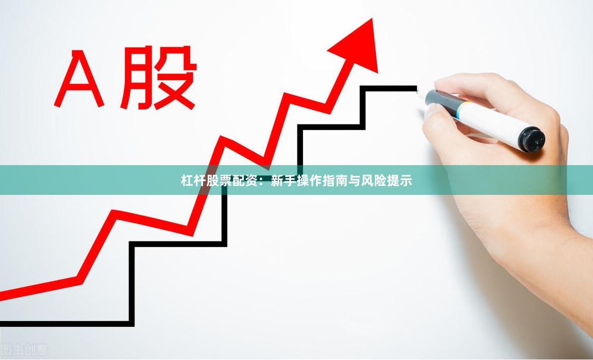 杠杆股票配资：新手操作指南与风险提示