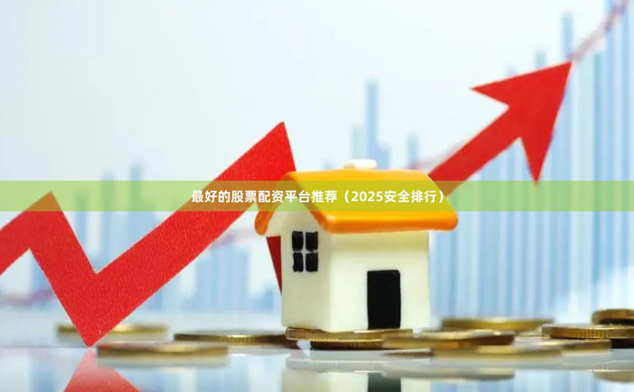 最好的股票配资平台推荐（2025安全排行）
