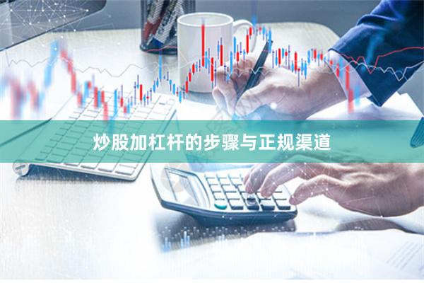 炒股加杠杆的步骤与正规渠道