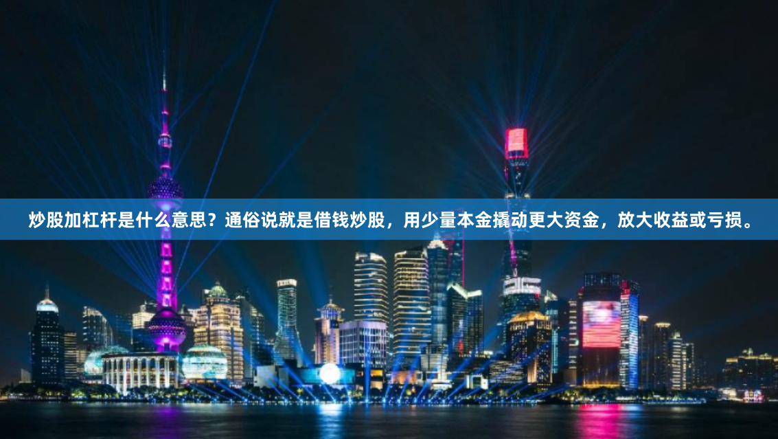 炒股加杠杆是什么意思？通俗说就是借钱炒股，用少量本金撬动更大资金，放大收益或亏损。