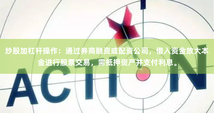 炒股加杠杆操作：通过券商融资或配资公司，借入资金放大本金进行股票交易，需抵押资产并支付利息。