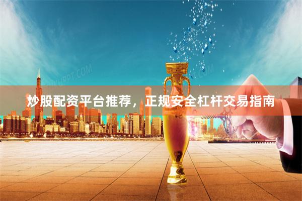 炒股配资平台推荐，正规安全杠杆交易指南