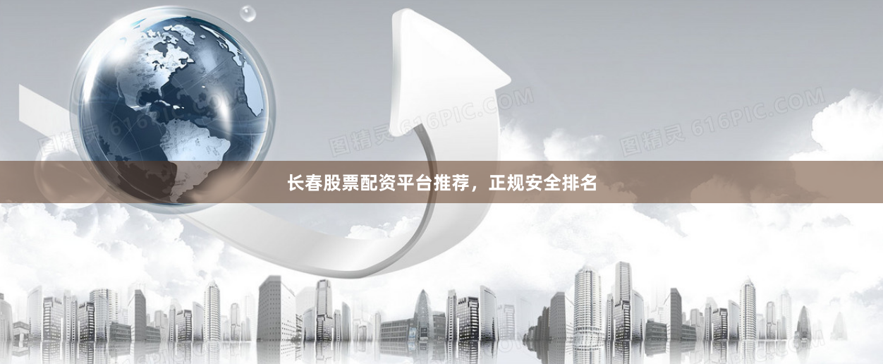 长春股票配资平台推荐，正规安全排名