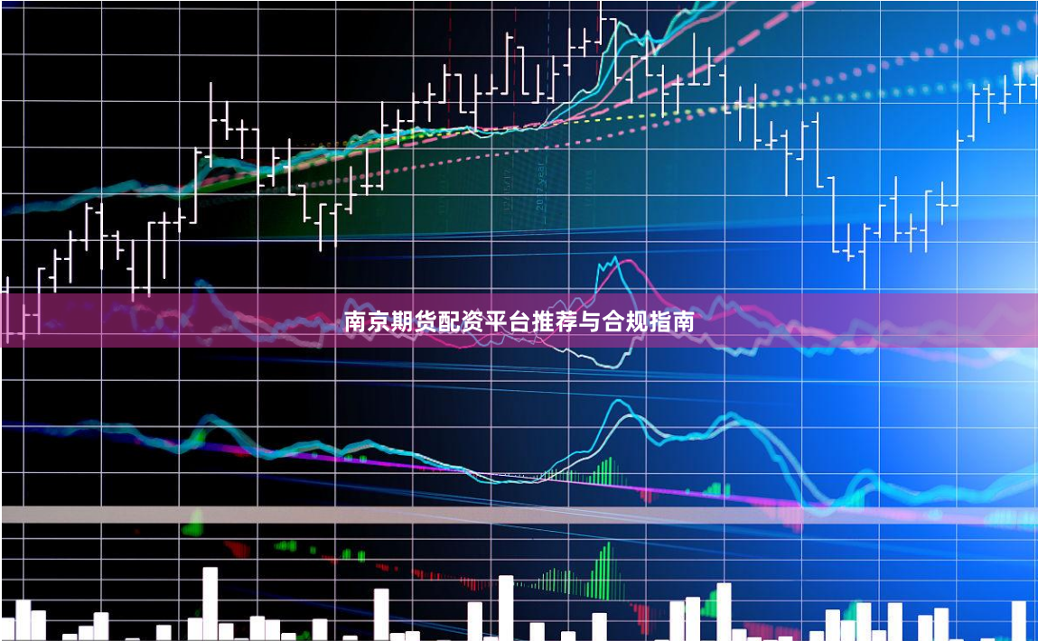 南京期货配资平台推荐与合规指南
