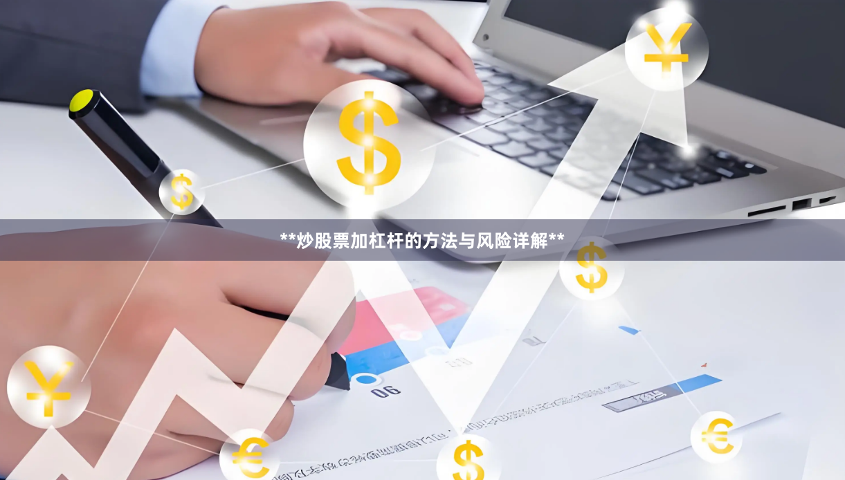 **炒股票加杠杆的方法与风险详解**