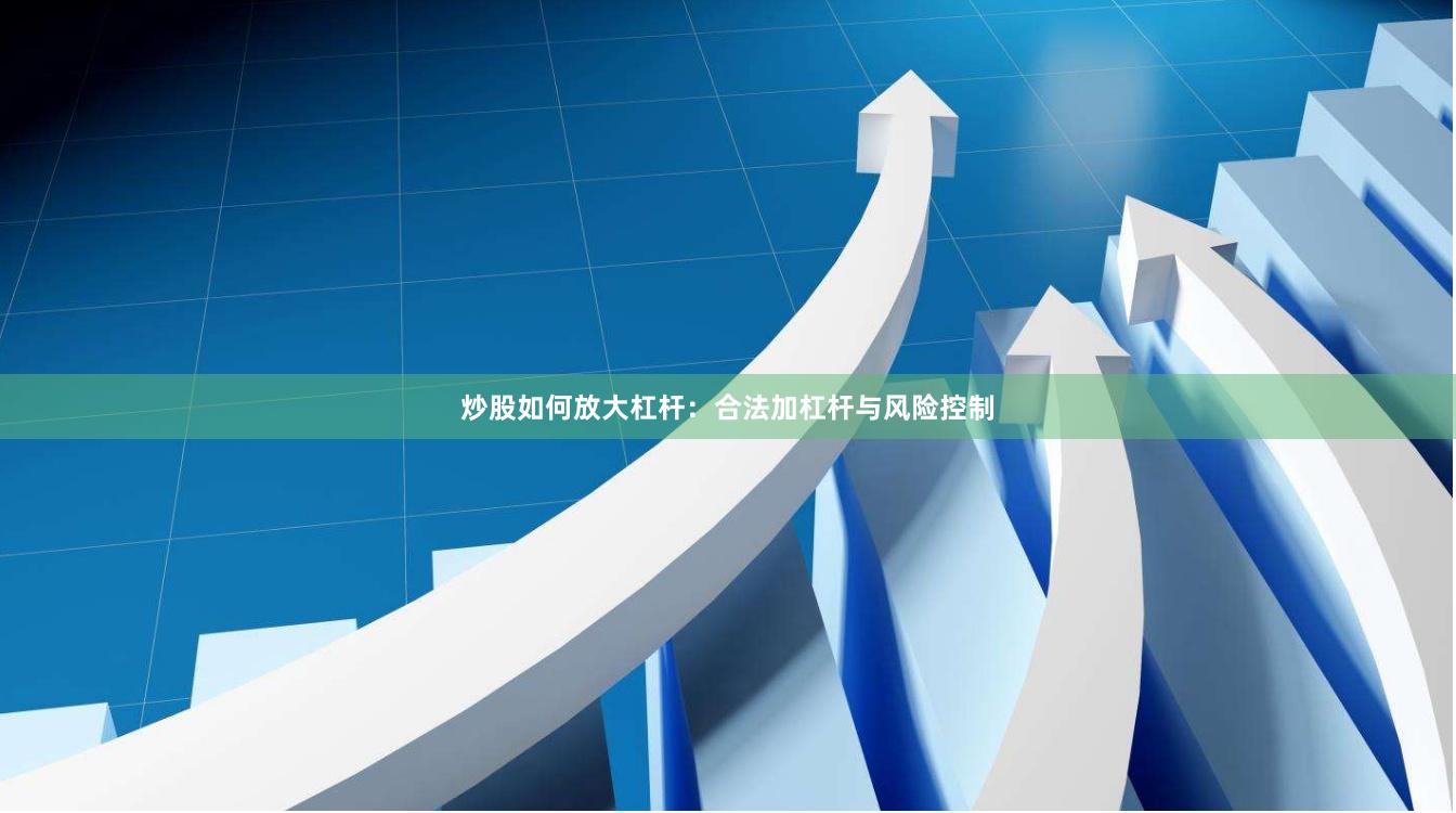 炒股如何放大杠杆：合法加杠杆与风险控制