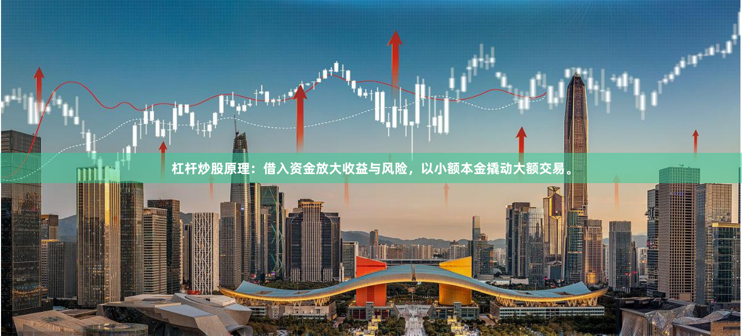 杠杆炒股原理：借入资金放大收益与风险，以小额本金撬动大额交易。