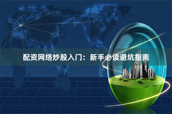 配资网络炒股入门：新手必读避坑指南