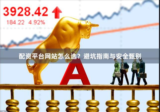 配资平台网站怎么选？避坑指南与安全甄别