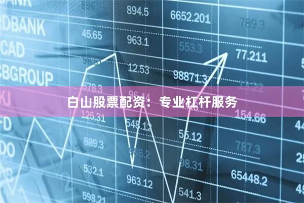 白山股票配资：专业杠杆服务
