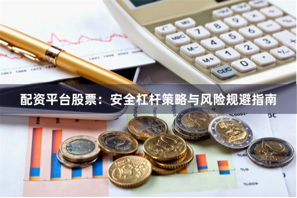 配资平台股票:安全杠杆策略与风险规避指南